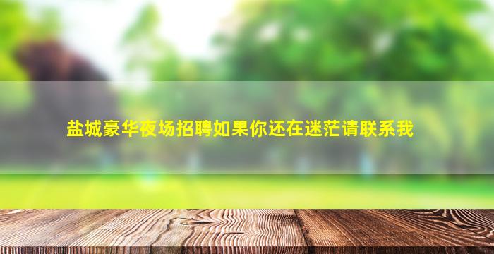 盐城豪华夜场招聘如果你还在迷茫请联系我